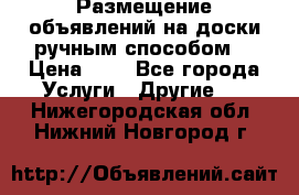  Размещение объявлений на доски ручным способом. › Цена ­ 8 - Все города Услуги » Другие   . Нижегородская обл.,Нижний Новгород г.